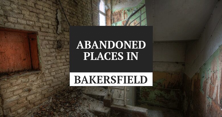 abandoned places in bakersfield